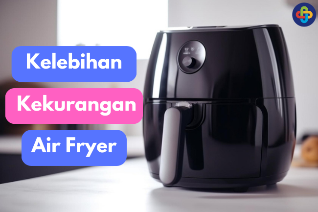 Melihat Kelebihan dan Kekurangan Air Fryer